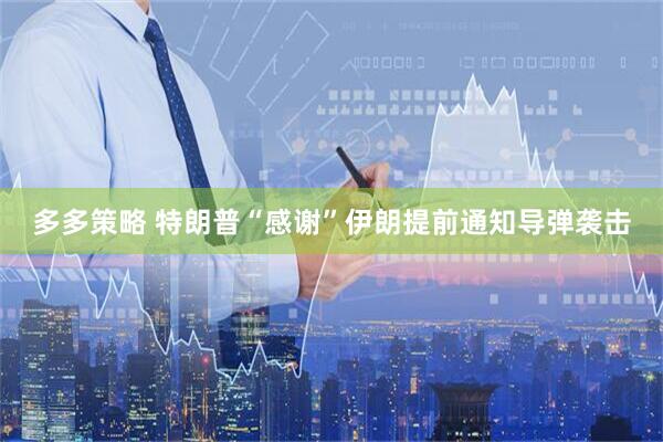 多多策略 特朗普“感谢”伊朗提前通知导弹袭击