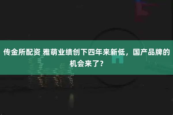 传金所配资 雅萌业绩创下四年来新低，国产品牌的机会来了？