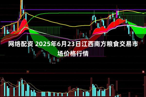 网络配资 2025年6月23日江西南方粮食交易市场价格行情