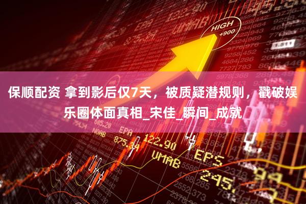 保顺配资 拿到影后仅7天，被质疑潜规则，戳破娱乐圈体面真相_宋佳_瞬间_成就