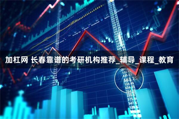 加杠网 长春靠谱的考研机构推荐_辅导_课程_教育
