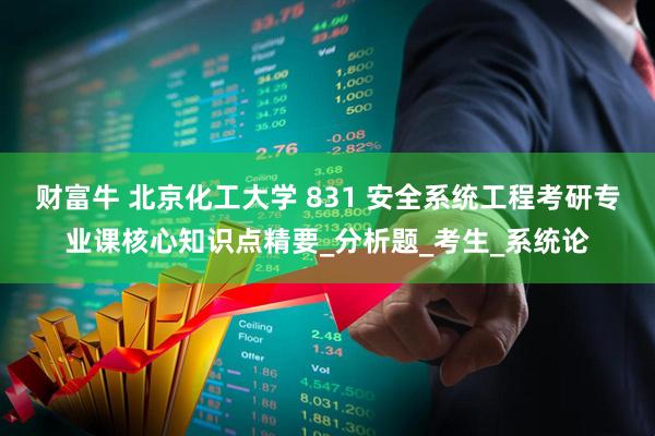 财富牛 北京化工大学 831 安全系统工程考研专业课核心知识点精要_分析题_考生_系统论