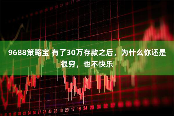 9688策略宝 有了30万存款之后，为什么你还是很穷，也不快乐