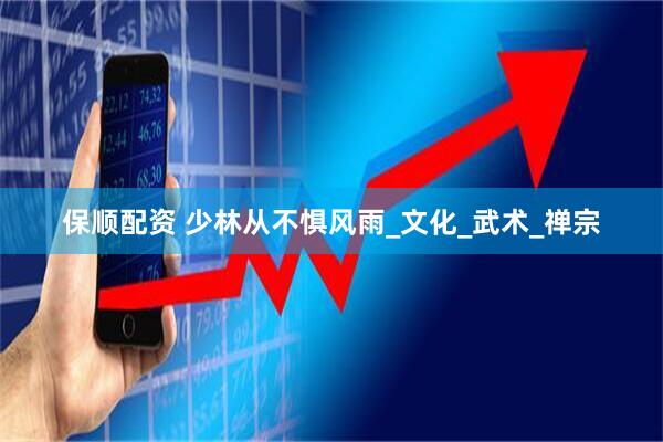 保顺配资 少林从不惧风雨_文化_武术_禅宗