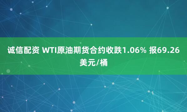 诚信配资 WTI原油期货合约收跌1.06% 报69.26美元/桶