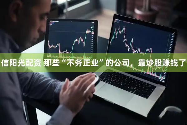 信阳光配资 那些“不务正业”的公司，靠炒股赚钱了