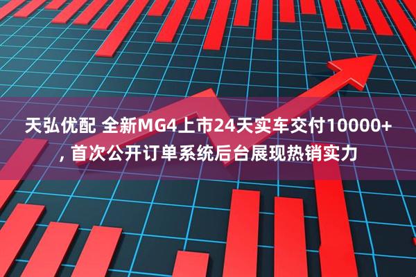 天弘优配 全新MG4上市24天实车交付10000+, 首次公开订单系统后台展现热销实力