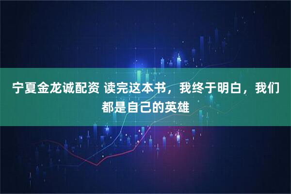 宁夏金龙诚配资 读完这本书,我终于明白,我们都是自己的英雄