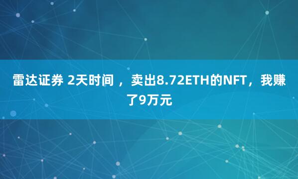 雷达证券 2天时间 ,卖出8.72ETH的NFT,我赚了9万元