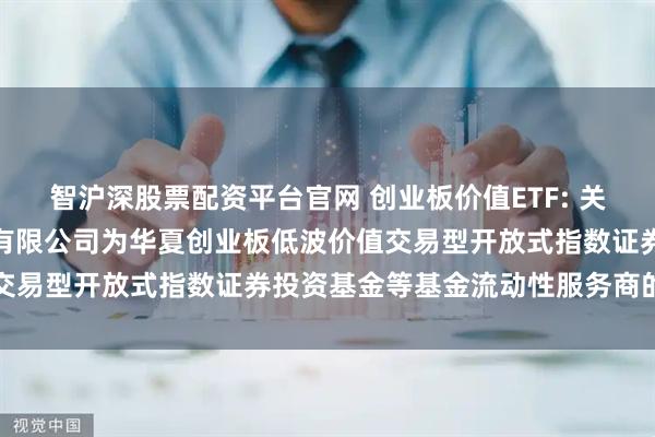智沪深股票配资平台官网 创业板价值ETF: 关于新增中国银河证券股份有限公司为华夏创业板低波价值交易型开放式指数证券投资基金等基金流动性服务商的公告