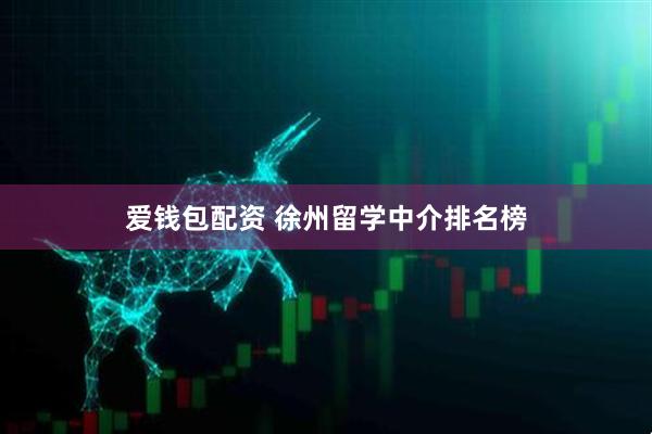爱钱包配资 徐州留学中介排名榜