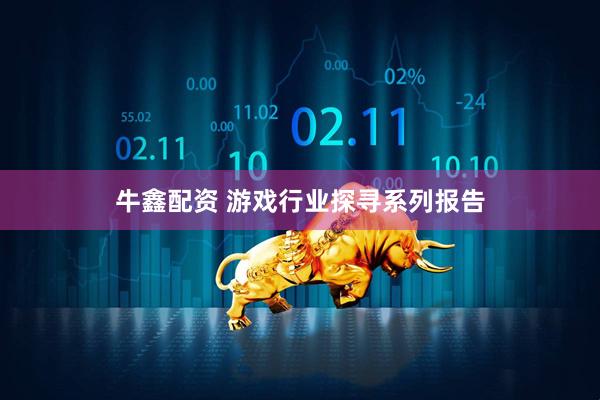 牛鑫配资 游戏行业探寻系列报告
