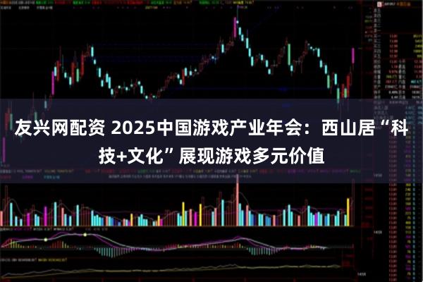 友兴网配资 2025中国游戏产业年会:西山居“科技+文化”展现游戏多元价值