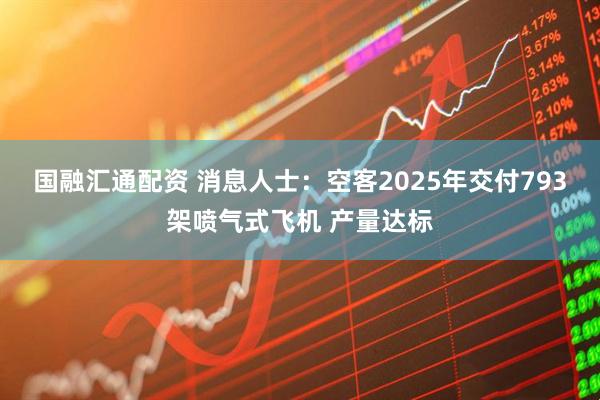 国融汇通配资 消息人士:空客2025年交付793架喷气式飞机 产量达标