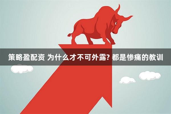 策略盈配资 为什么才不可外露? 都是惨痛的教训